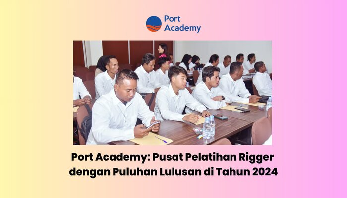 Port Academy: Pusat Pelatihan Rigger dengan Puluhan Lulusan di Tahun 2024, jannonews.com