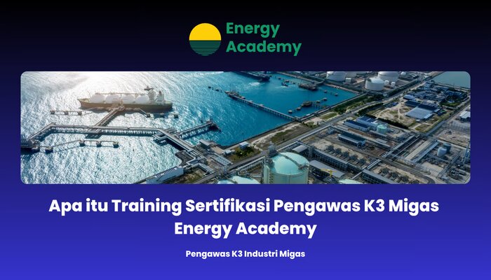 Apa itu Training Sertifikasi Pengawas K3 Migas Energy Academy, jannonews.com