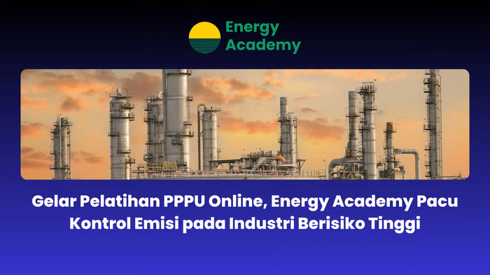 Gelar Pelatihan PPPU Online, Energy Academy Pacu Kontrol Emisi pada Industri Berisiko Tinggi, jannonews.com